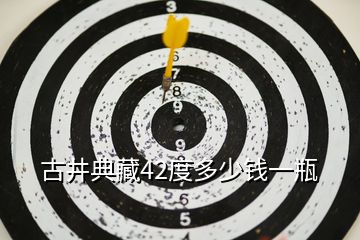 古井典藏42度多少钱一瓶