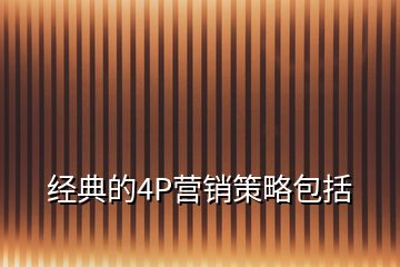 经典的4P营销策略包括