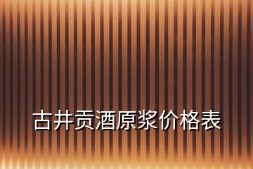 古井贡酒原浆价格表