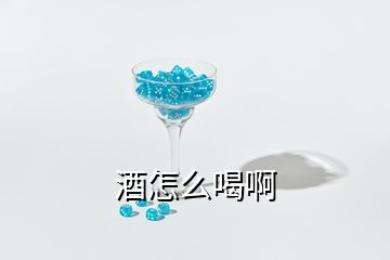 酒怎么喝啊