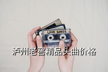 泸州老窖精品头曲价格