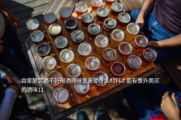 自家酿完酒不好喝酒糟味重要添什么材料才能有像外面买的酒味11