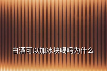 白酒可以加冰块喝吗为什么