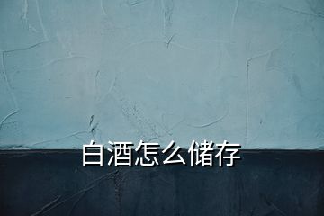 白酒怎么储存