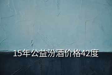 15年公益汾酒价格42度