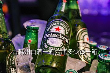 古韩州白酒一箱六瓶多少钱一箱