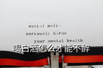 喝白酒怎么才能不醉