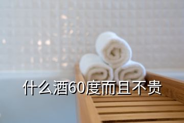 什么酒60度而且不贵