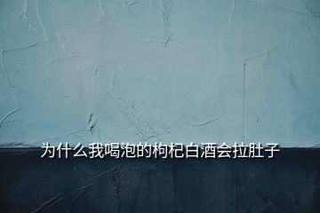 为什么我喝泡的枸杞白酒会拉肚子