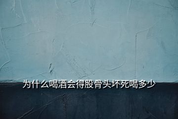 为什么喝酒会得股骨头坏死喝多少