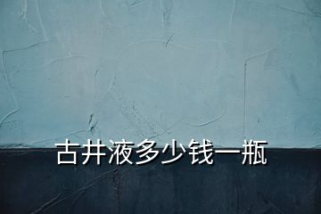 古井液多少钱一瓶