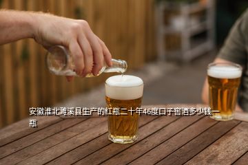 安徽淮北濉溪县生产的红瓶二十年46度口子窖酒多少钱一瓶