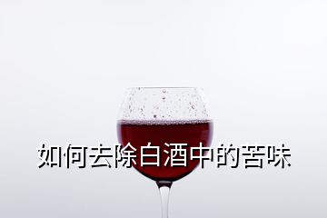 如何去除白酒中的苦味