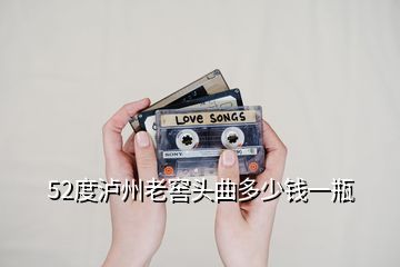 52度泸州老窖头曲多少钱一瓶