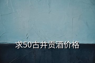 求50古井贡酒价格