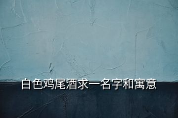 白色鸡尾酒求一名字和寓意