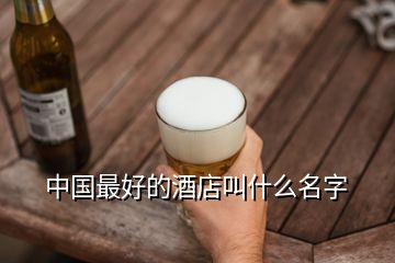 中国最好的酒店叫什么名字