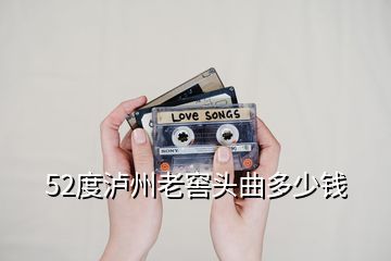 52度泸州老窖头曲多少钱