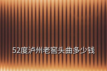 52度泸州老窖头曲多少钱