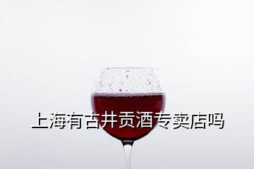 上海有古井贡酒专卖店吗