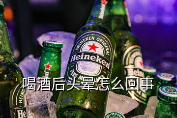 喝酒后头晕怎么回事