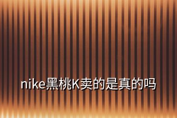 nike黑桃K卖的是真的吗