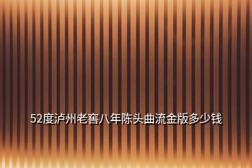 52度泸州老窖八年陈头曲流金版多少钱