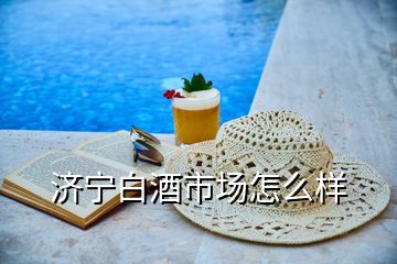 济宁白酒市场怎么样