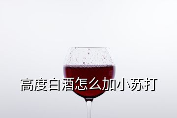 高度白酒怎么加小苏打