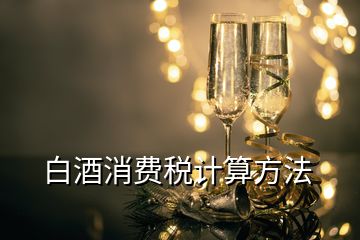 白酒消费税计算方法