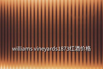 williams vineyards1873红酒价格