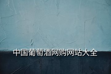 中国葡萄酒网购网站大全