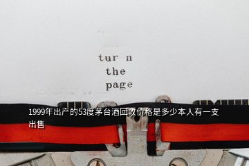 1999年出产的53度茅台酒回收价格是多少本人有一支出售