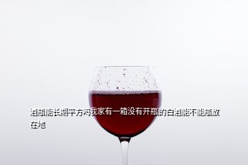 酒瓶能长期平方吗我家有一箱没有开瓶的白酒能不能瓶放在地