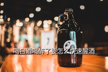 喝白酒喝醉了要怎么快速醒酒