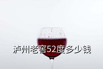 泸州老窖52度多少钱