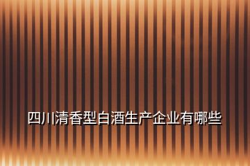 四川清香型白酒生产企业有哪些