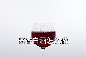 酱香白酒怎么做