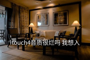 itouch4音质很烂吗 我想入