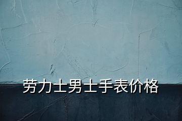 劳力士男士手表价格