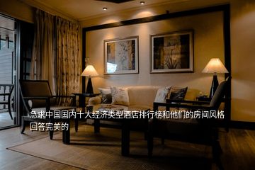 急求中国国内十大经济类型酒店排行榜和他们的房间风格回答完美的