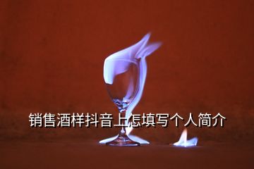 销售酒样抖音上怎填写个人简介