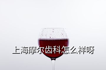 上海摩尔齿科怎么样呀