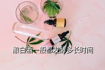 酿白酒一般都发酵多长时间