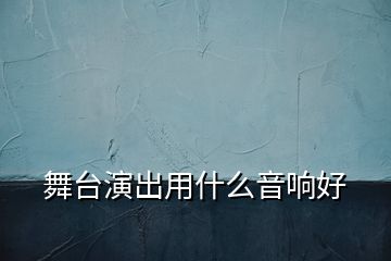 舞台演出用什么音响好