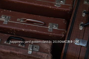 happiness yard golden clas51c 2019DW红酒多少钱