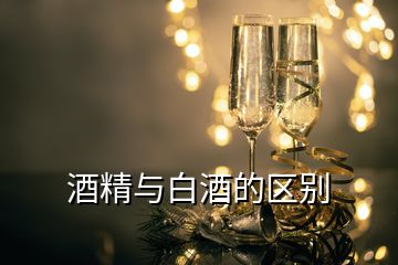 酒精与白酒的区别