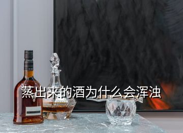 蒸出来的酒为什么会浑浊