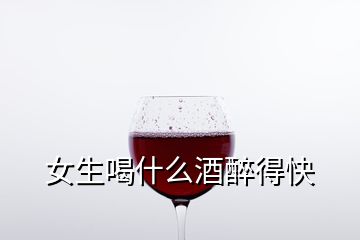 女生喝什么酒醉得快