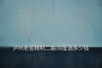 泸州老窖精制二曲38度酒多少钱